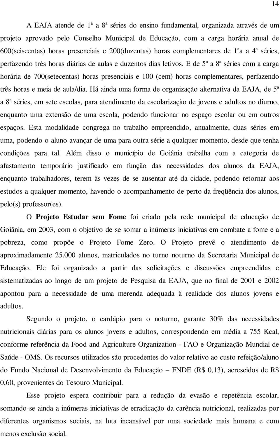 E de 5ª a 8ª séries com a carga horária de 700(setecentas) horas presenciais e 100 (cem) horas complementares, perfazendo três horas e meia de aula/dia.