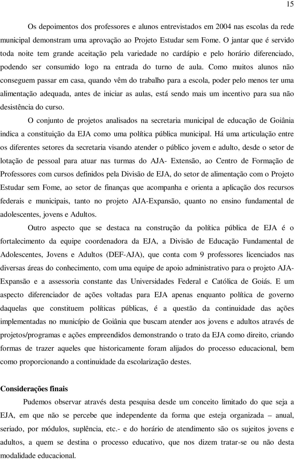 Como muitos alunos não conseguem passar em casa, quando vêm do trabalho para a escola, poder pelo menos ter uma alimentação adequada, antes de iniciar as aulas, está sendo mais um incentivo para sua