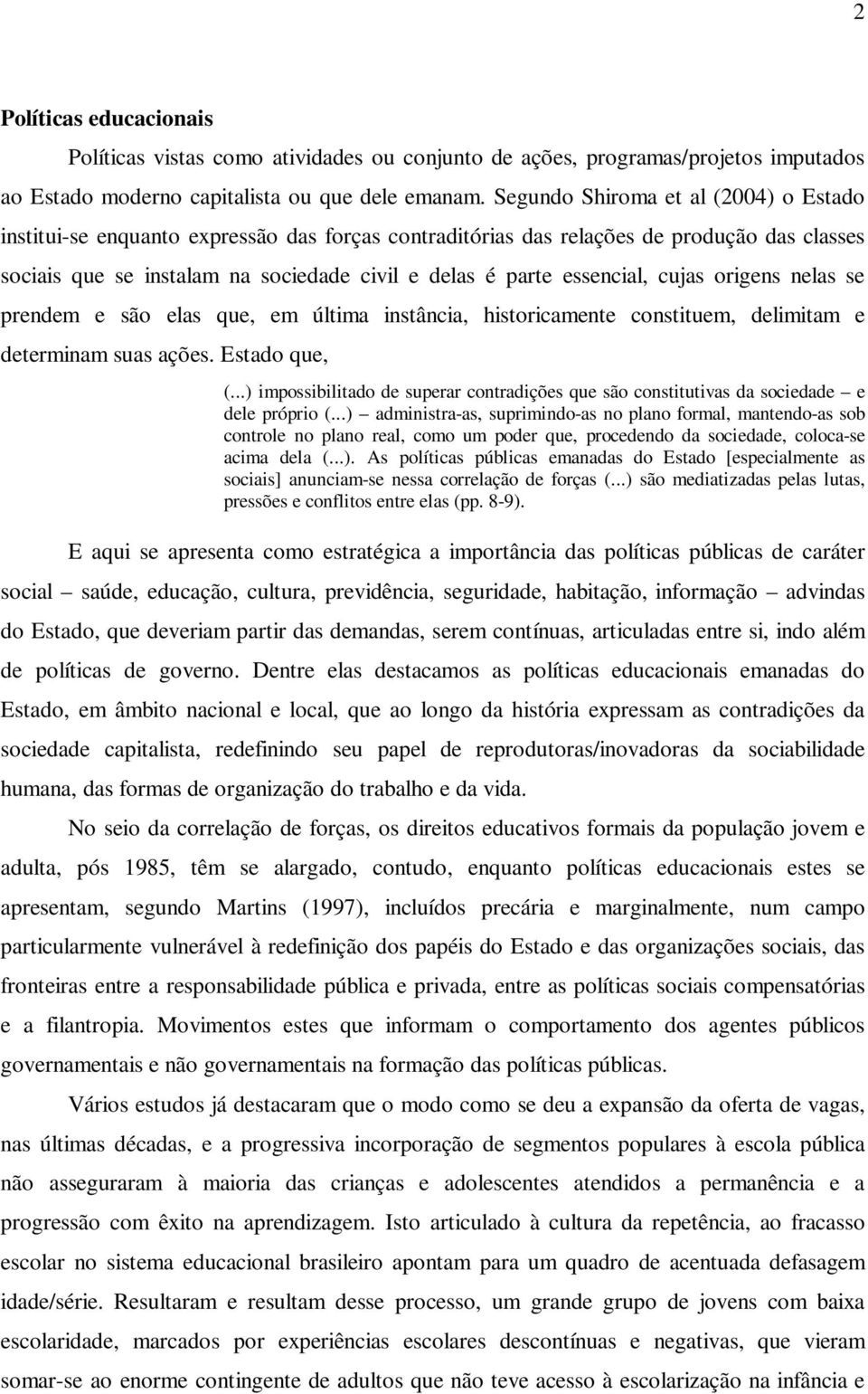 essencial, cujas origens nelas se prendem e são elas que, em última instância, historicamente constituem, delimitam e determinam suas ações. Estado que, (.