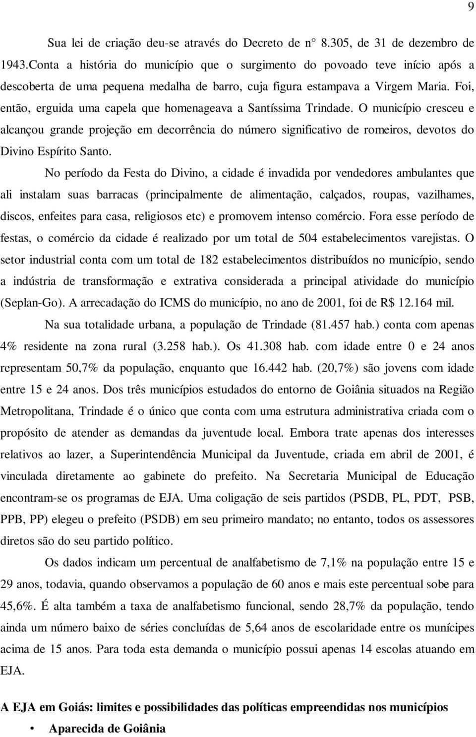 Foi, então, erguida uma capela que homenageava a Santíssima Trindade.