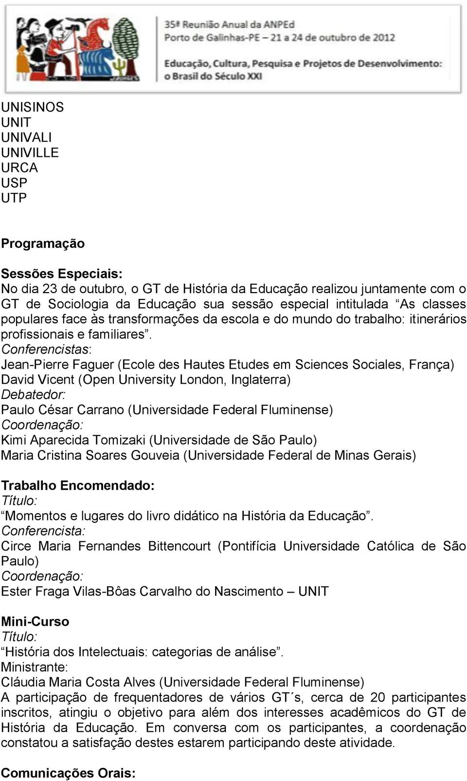 Conferencistas: Jean-Pierre Faguer (Ecole des Hautes Etudes em Sciences Sociales, França) David Vicent (Open University London, Inglaterra) Debatedor: Paulo César Carrano (Universidade Federal