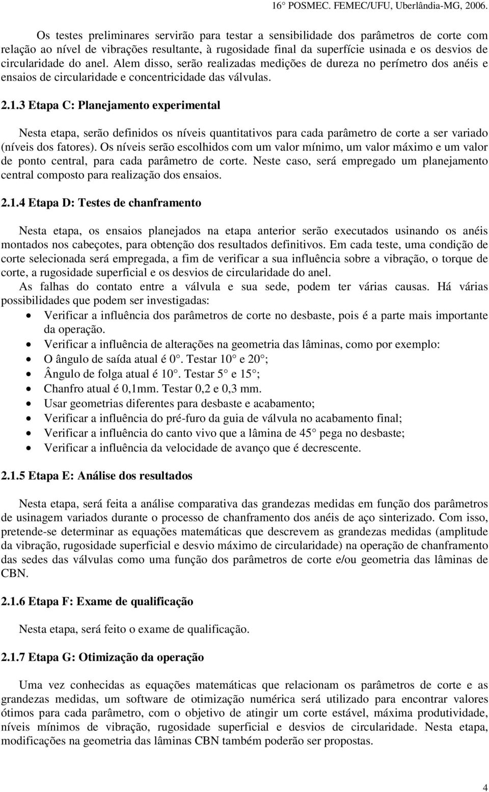 3 Etapa C: Planejamento experimental Nesta etapa, serão definidos os níveis quantitativos para cada parâmetro de corte a ser variado (níveis dos fatores).