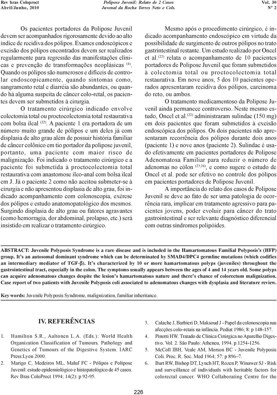 Quando os pólipos são numerosos e difíceis de controlar endoscopicamente, quando sintomas como, sangramento retal e diarréia são abundantes, ou quando há alguma suspeita de câncer colo-retal, os