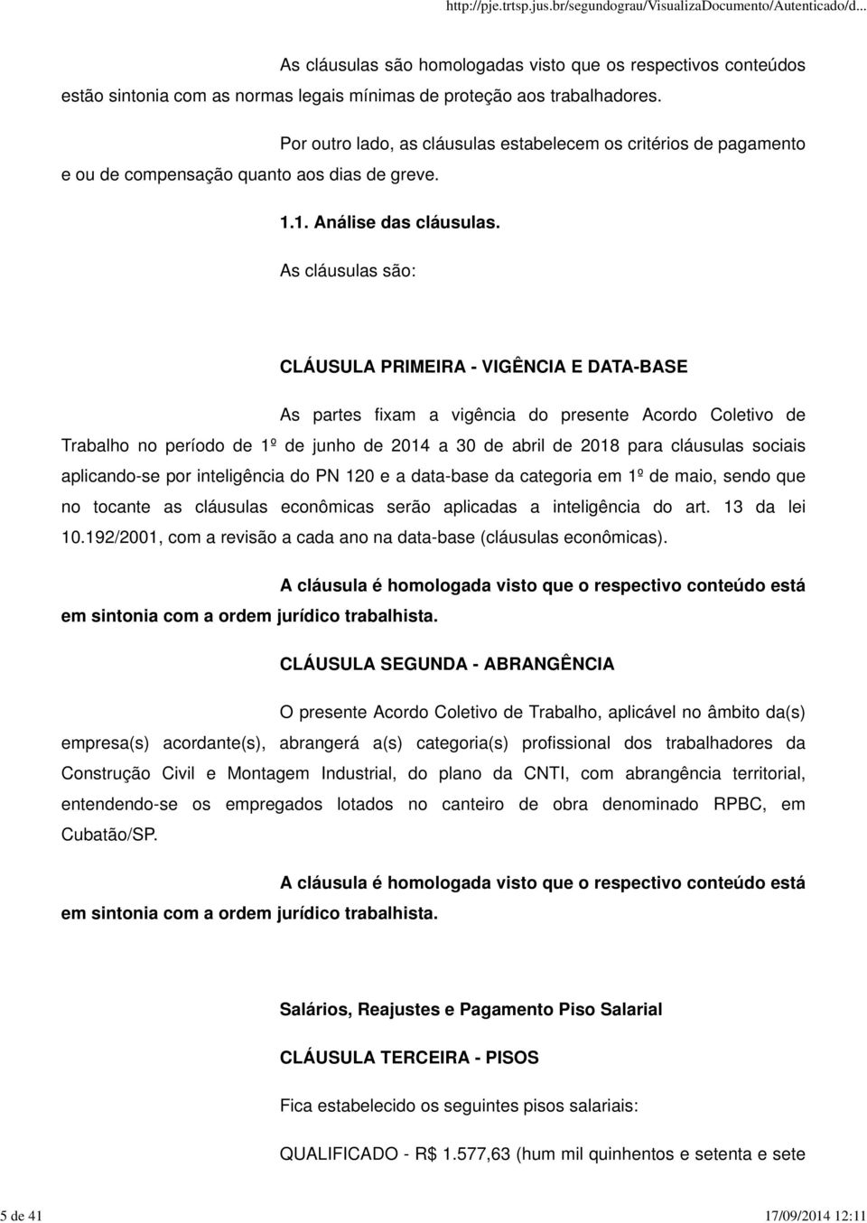 As cláusulas são: CLÁUSULA PRIMEIRA - VIGÊNCIA E DATA-BASE As partes fixam a vigência do presente Acordo Coletivo de Trabalho no período de 1º de junho de 2014 a 30 de abril de 2018 para cláusulas