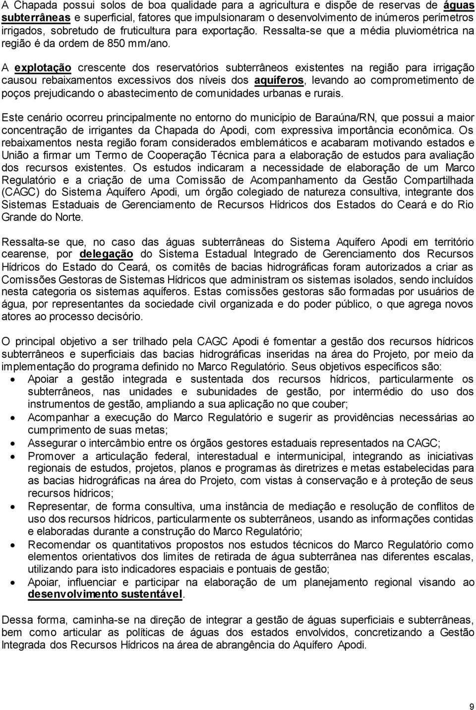 A explotação crescente dos reservatórios subterrâneos existentes na região para irrigação causou rebaixamentos excessivos dos níveis dos aquíferos, levando ao comprometimento de poços prejudicando o