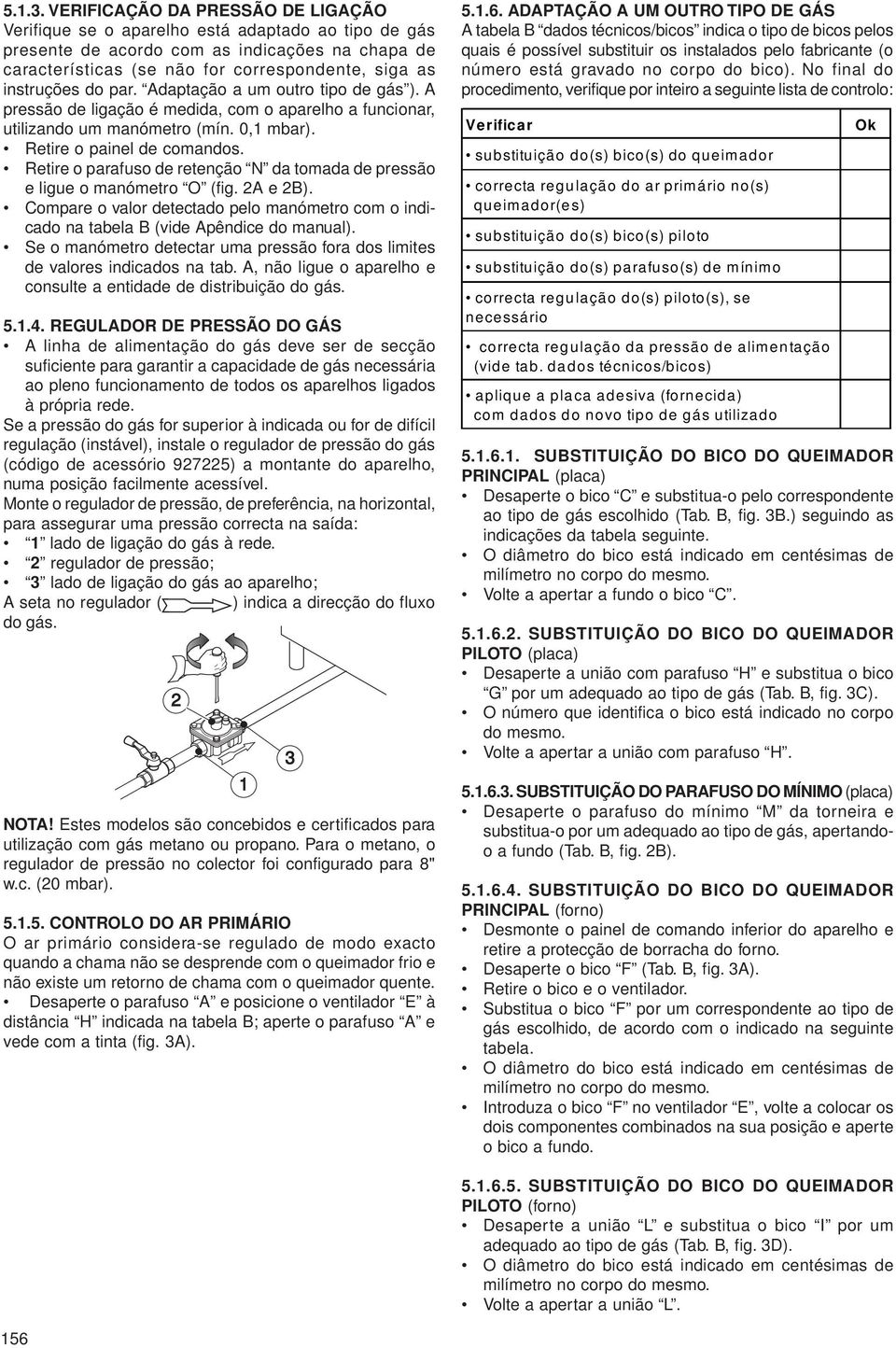 Retire o parafuso de retenção N da tomada de pressão e ligue o manómetro O (fig. 2A e 2B). Compare o valor detectado pelo manómetro com o indicado na tabela B (vide Apêndice do manual).