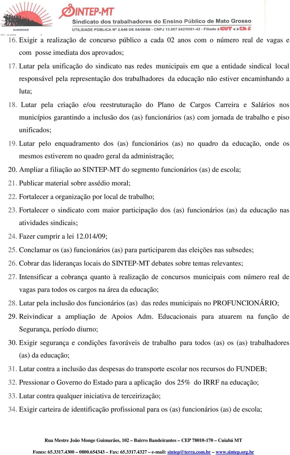 Lutar pela criação e/ou reestruturação do Plano de Cargos Carreira e Salários nos municípios garantindo a inclusão dos (as) funcionários (as) com jornada de trabalho e piso unificados; 19.