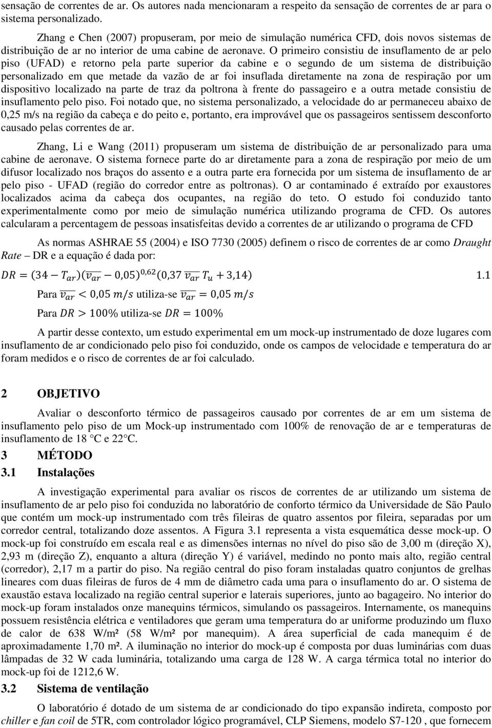 O primeiro consistiu de insuflamento de ar pelo piso (UFAD) e retorno pela parte superior da cabine e o segundo de um sistema de distribuição personalizado em que metade da vazão de ar foi insuflada