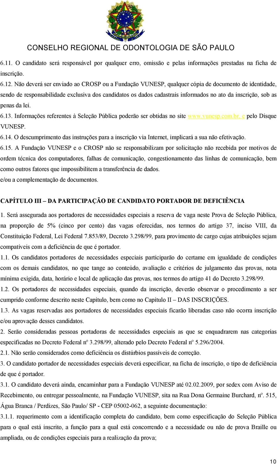 sob as penas da lei. 6.13. Informações referentes à Seleção Pública poderão ser obtidas no site www.vunesp.com.br, e pelo Disque VUNESP. 6.14.