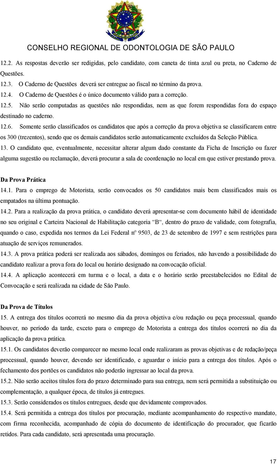 Somente serão classificados os candidatos que após a correção da prova objetiva se classificarem entre os 300 (trezentos), sendo que os demais candidatos serão automaticamente excluídos da Seleção