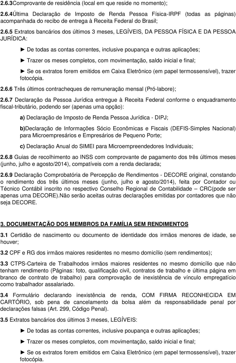 opção): a) Declaração de Imposto de Renda Pessoa Jurídica - DIPJ; b)declaração de Informações Sócio Econômicas e Fiscais (DEFIS-Simples Nacional) para Microempresários e Empresários de Pequeno Porte;