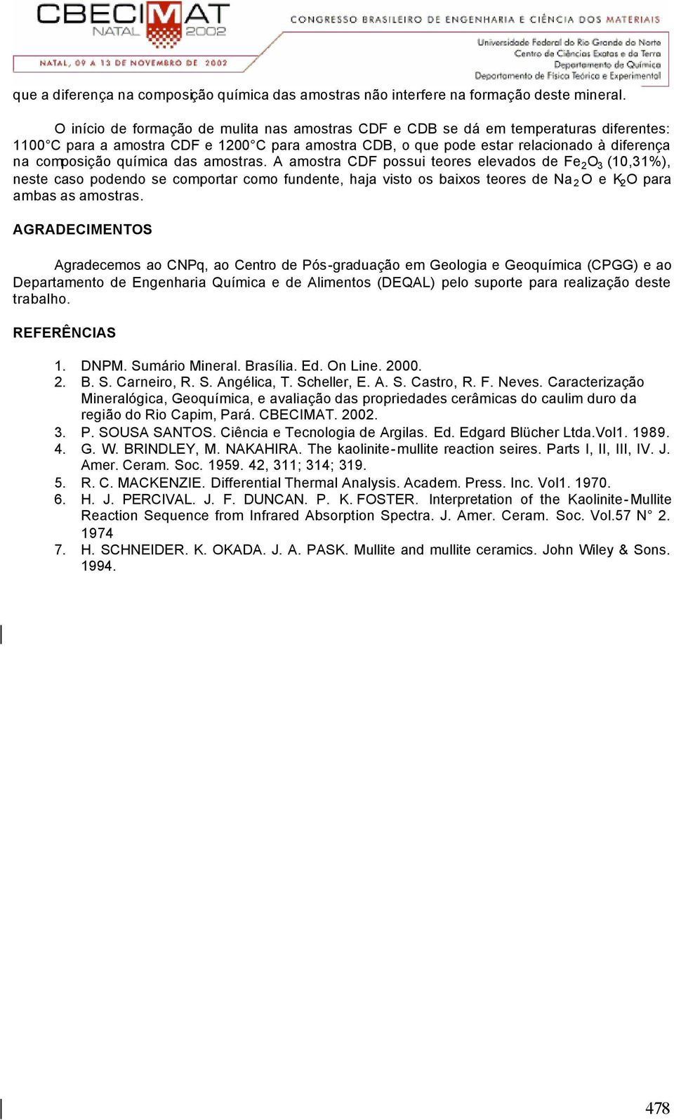 amostras. amostra possui teores elevados de Fe 2 O 3 (10,31%), neste caso podendo se comportar como fundente, haja visto os baixos teores de Na 2 O e 2 O para ambas as amostras.