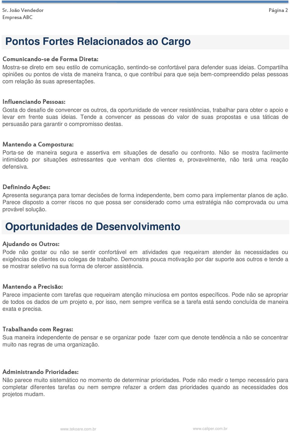 Influenciando Pessoas: Gosta do desafio de convencer os outros, da oportunidade de vencer resistências, trabalhar para obter o apoio e levar em frente suas ideias.