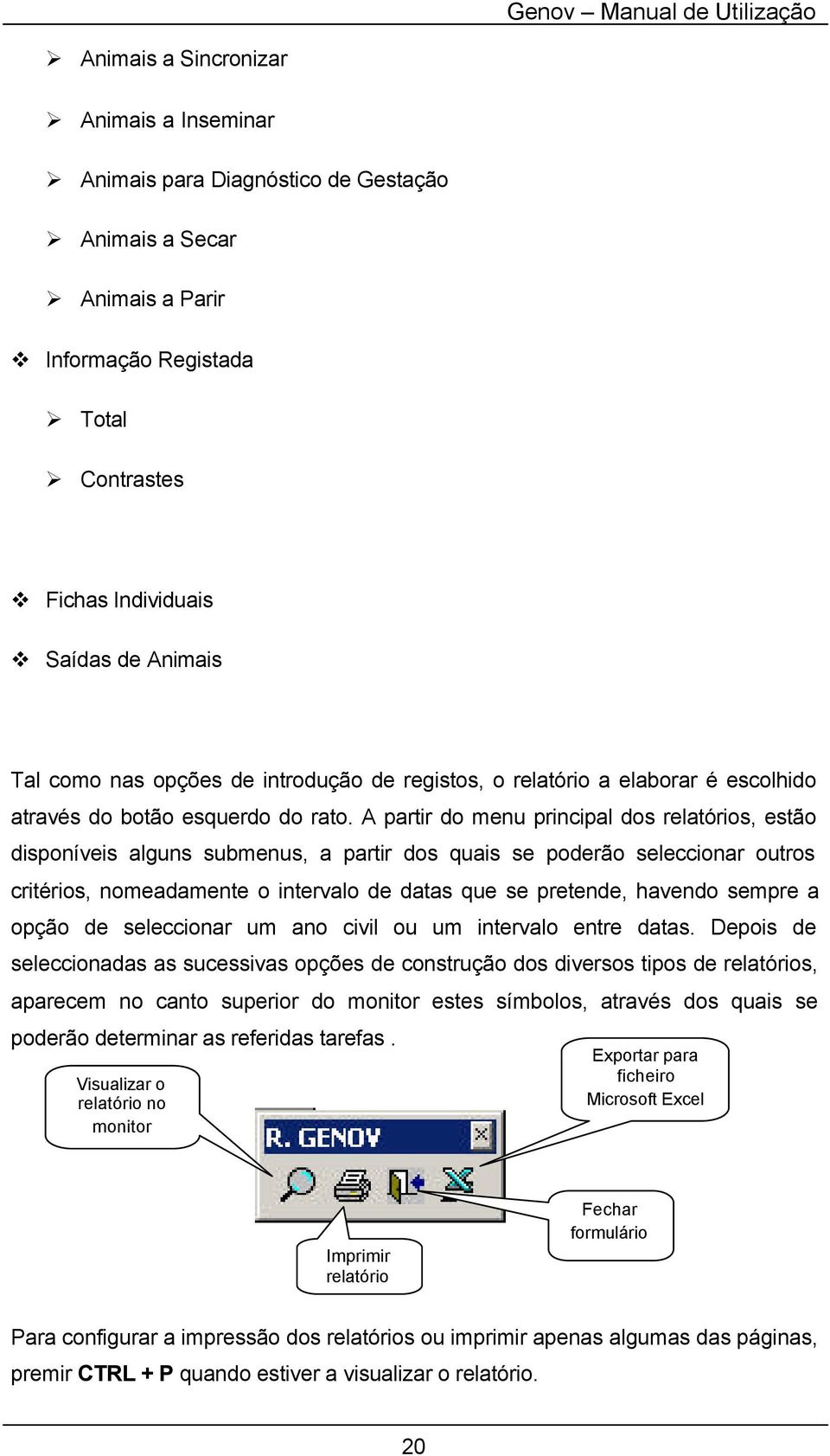 A partir do menu principal dos relatórios, estão disponíveis alguns submenus, a partir dos quais se poderão seleccionar outros critérios, nomeadamente o intervalo de datas que se pretende, havendo