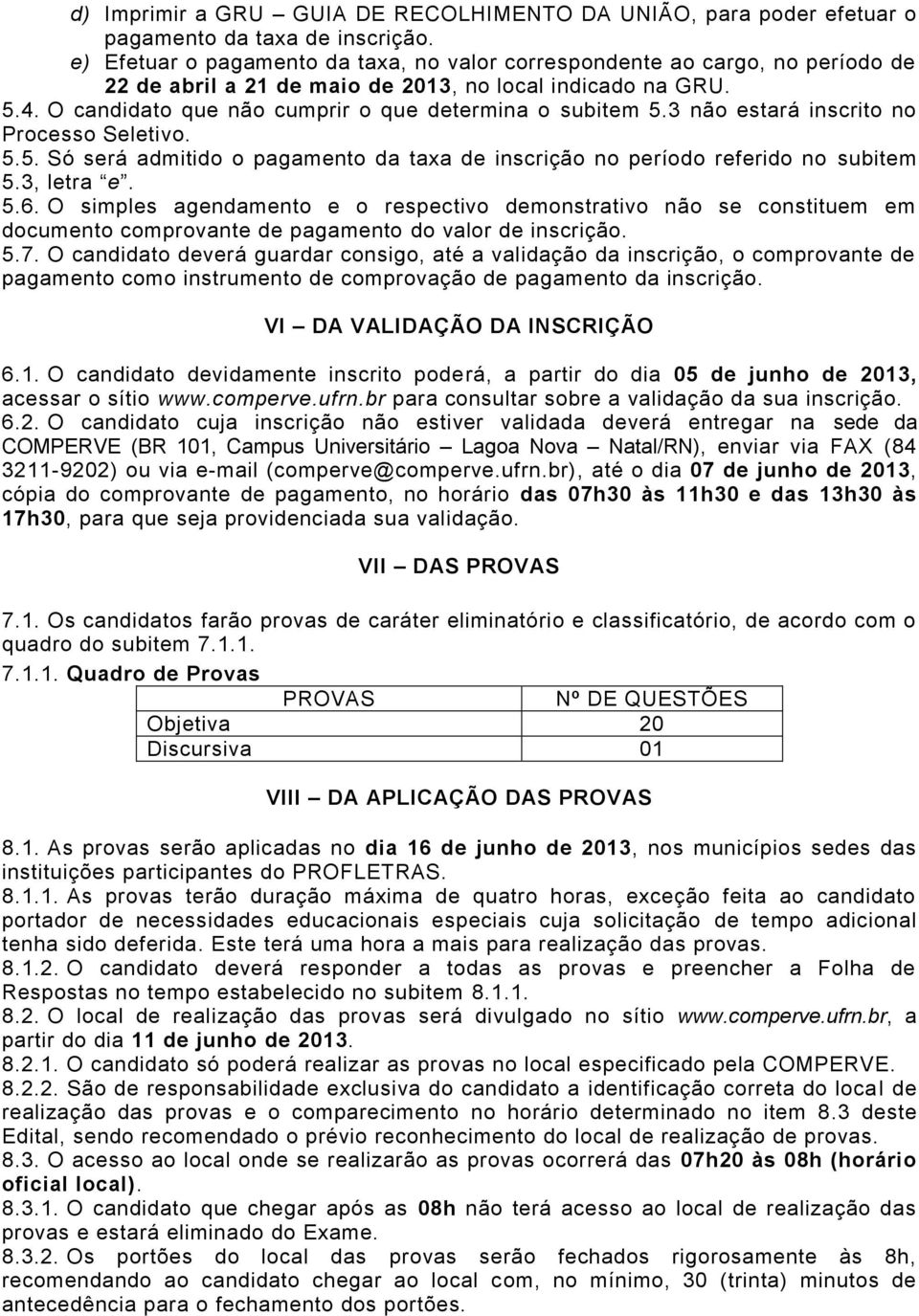 O candidato que não cumprir o que determina o subitem 5.3 não estará inscrito no Processo Seletivo. 5.5. Só será admitido o pagamento da taxa de inscrição no período referido no subitem 5.3, letra e.