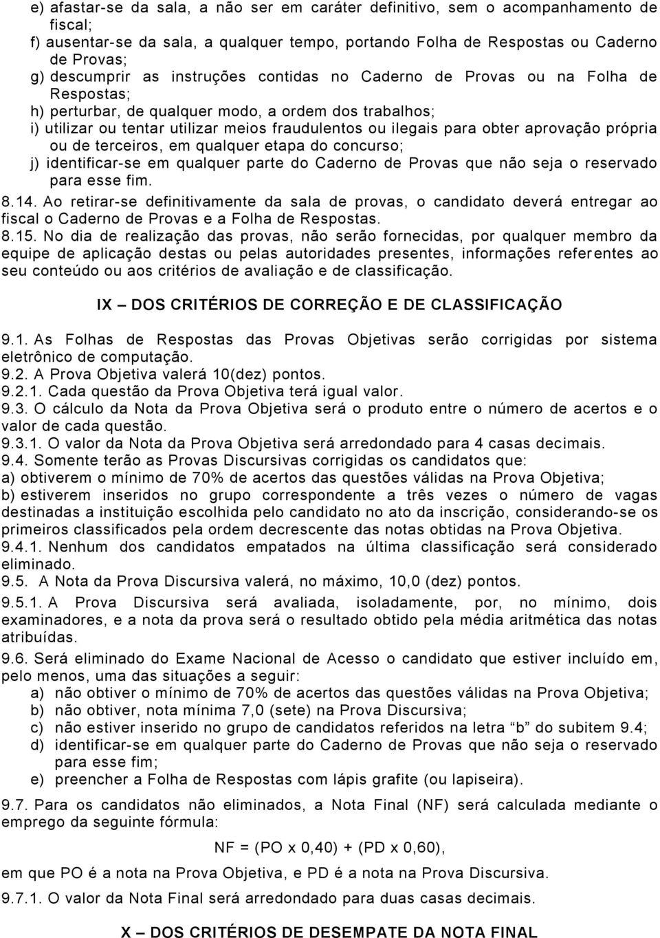 aprovação própria ou de terceiros, em qualquer etapa do concurso; j) identificar-se em qualquer parte do Caderno de Provas que não seja o reservado para esse fim. 8.14.