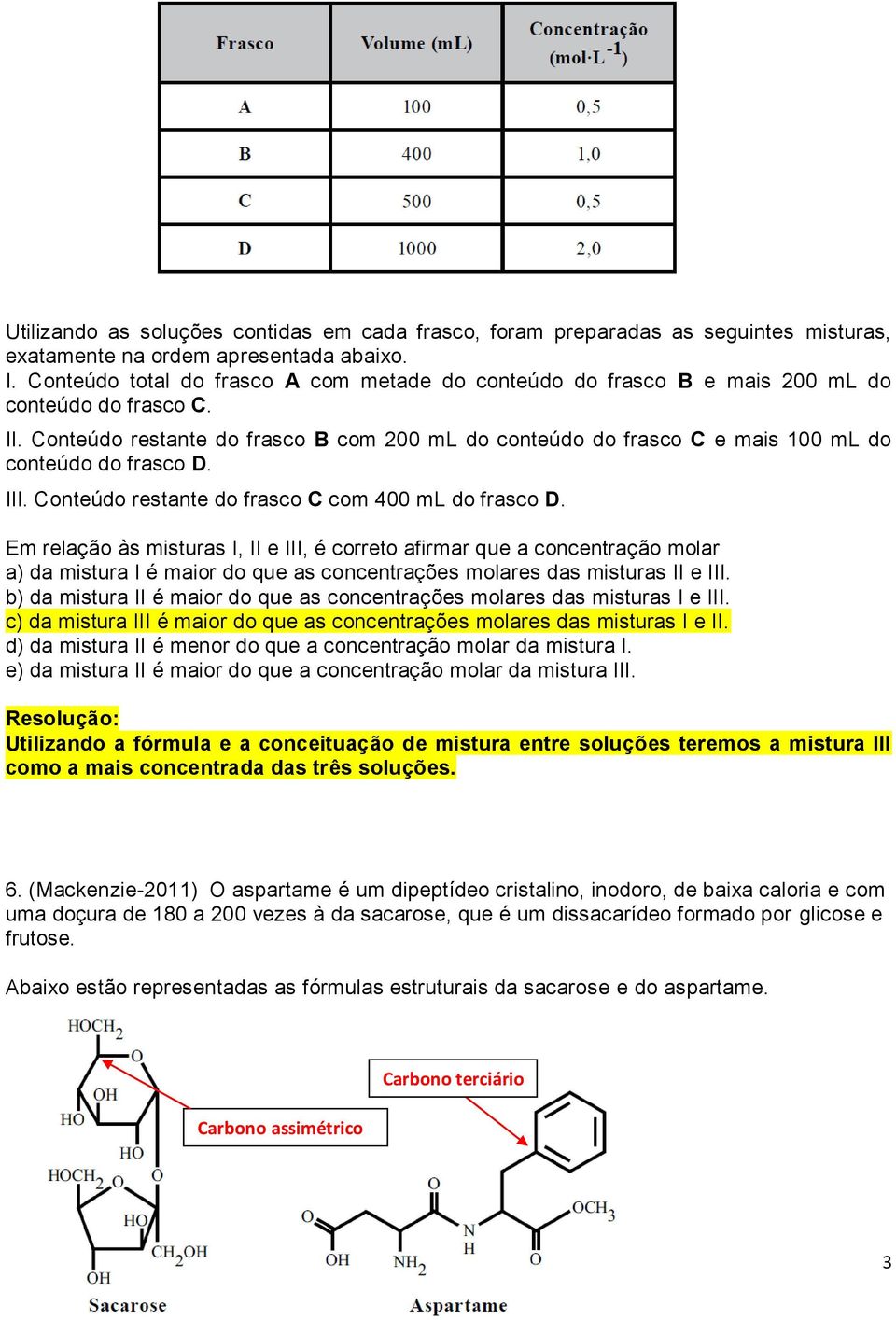 Conteúdo restante do frasco B com 200 ml do conteúdo do frasco C e mais 100 ml do conteúdo do frasco D. III. Conteúdo restante do frasco C com 400 ml do frasco D.