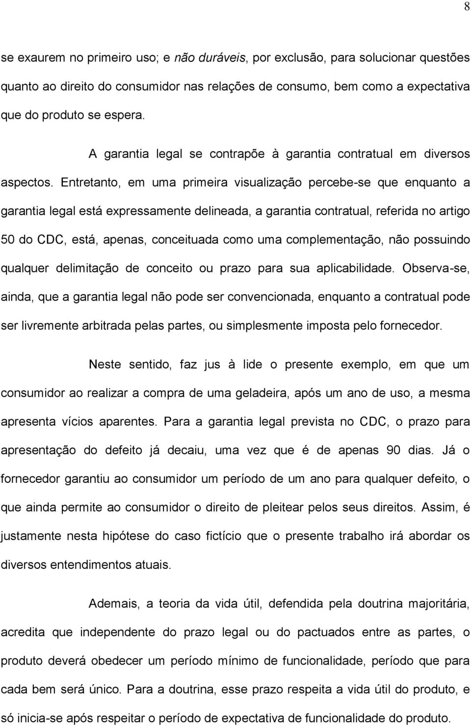 Entretanto, em uma primeira visualização percebe-se que enquanto a garantia legal está expressamente delineada, a garantia contratual, referida no artigo 50 do CDC, está, apenas, conceituada como uma