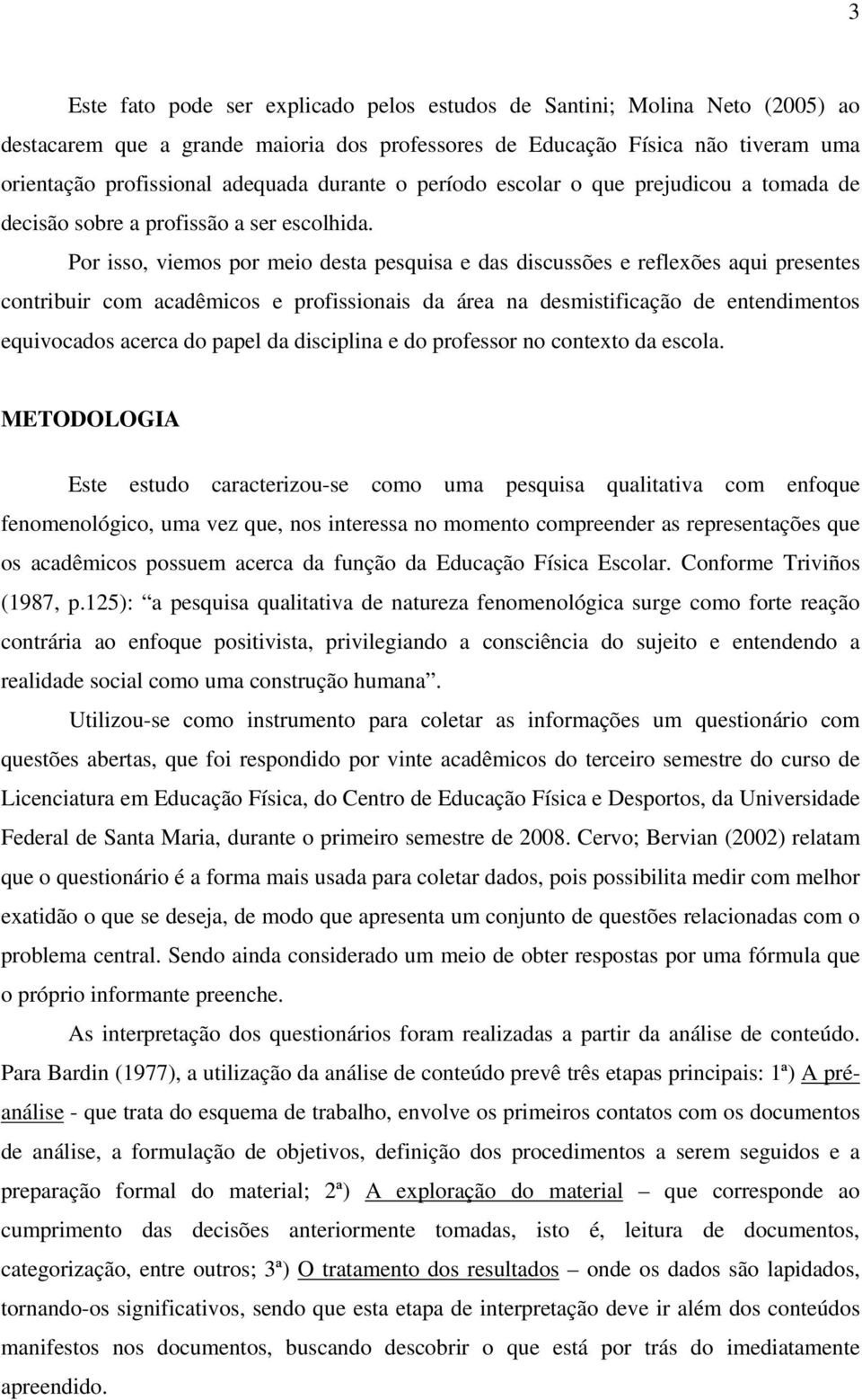 Por isso, viemos por meio desta pesquisa e das discussões e reflexões aqui presentes contribuir com acadêmicos e profissionais da área na desmistificação de entendimentos equivocados acerca do papel