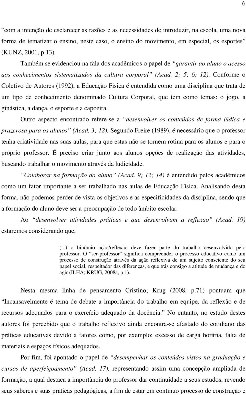 Conforme o Coletivo de Autores (1992), a Educação Física é entendida como uma disciplina que trata de um tipo de conhecimento denominado Cultura Corporal, que tem como temas: o jogo, a ginástica, a