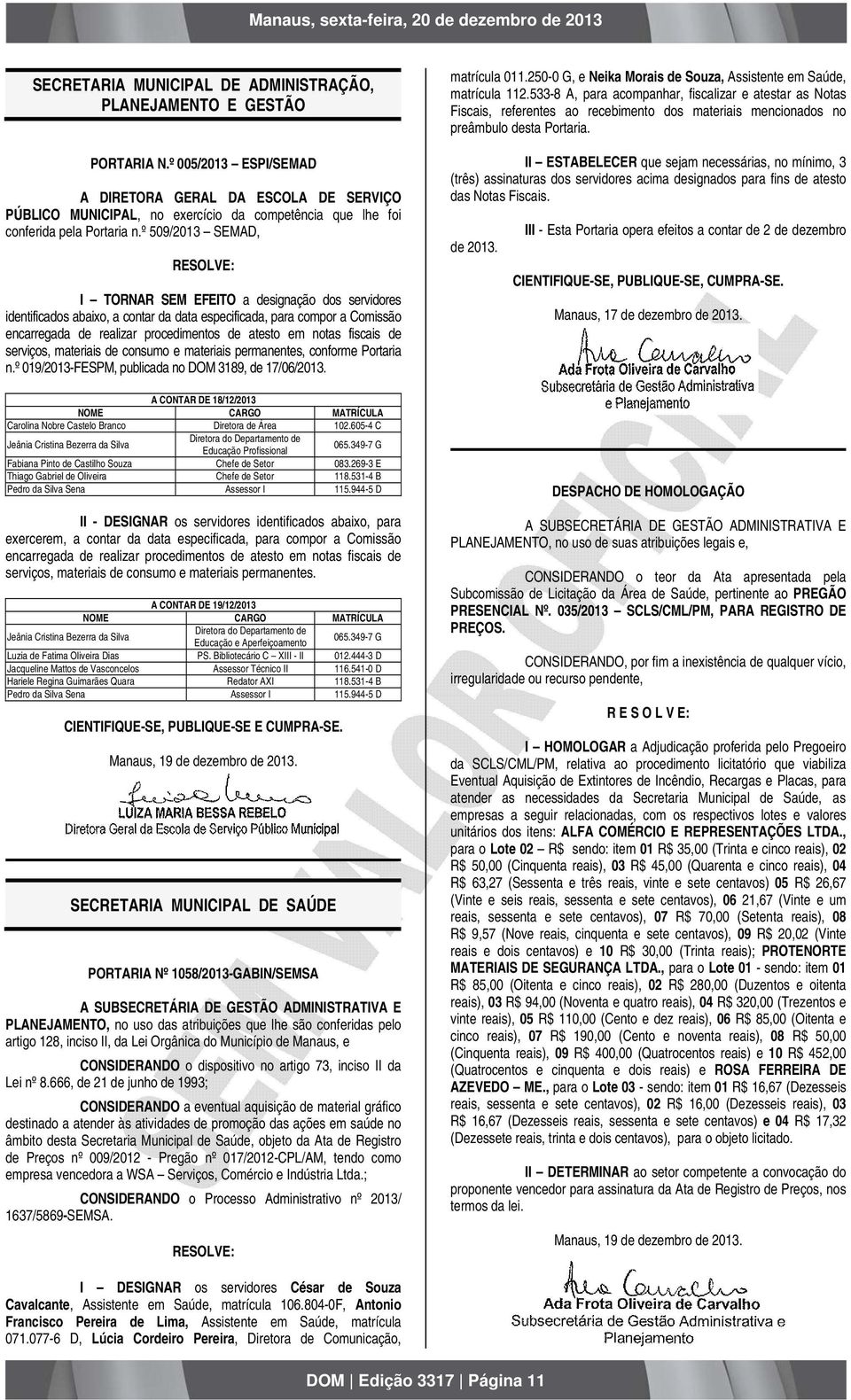 º 509/2013 SEMAD, RESOLVE: I TORNAR SEM EFEITO a designação dos servidores identificados abaixo, a contar da data especificada, para compor a Comissão encarregada de realizar procedimentos de atesto