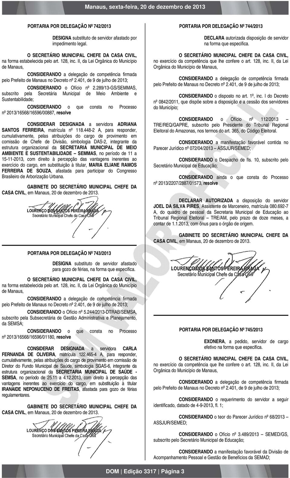 289/13-GS/SEMMAS, subscrito pela Secretária Municipal de Meio Ambiente e Sustentabilidade; CONSIDERANDO o que consta no Processo nº 2013/16568/16596/00887, resolve CONSIDERAR DESIGNADA a servidora