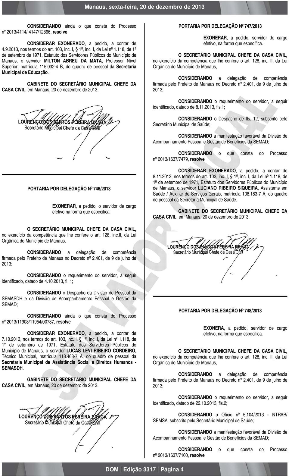 032-4 B, do quadro de pessoal da Secretaria Municipal de Educação. PORTARIA POR DELEGAÇÃO Nº 747/2013 EXONERAR, a pedido, servidor de cargo efetivo, na forma que específica.