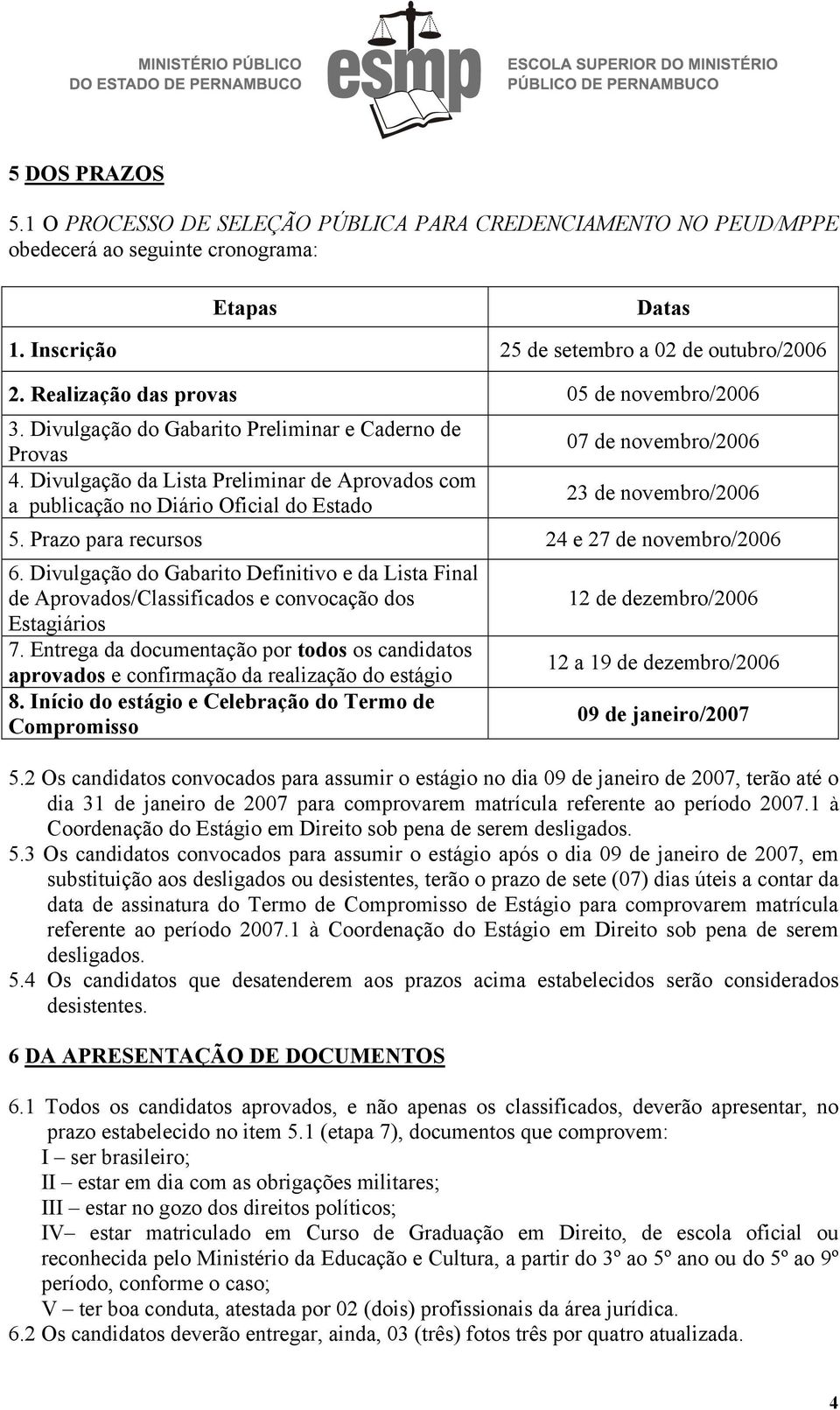 Divulgação da Lista Preliminar de Aprovados com a publicação no Diário Oficial do Estado 07 de novembro/2006 23 de novembro/2006 5. Prazo para recursos 24 e 27 de novembro/2006 6.