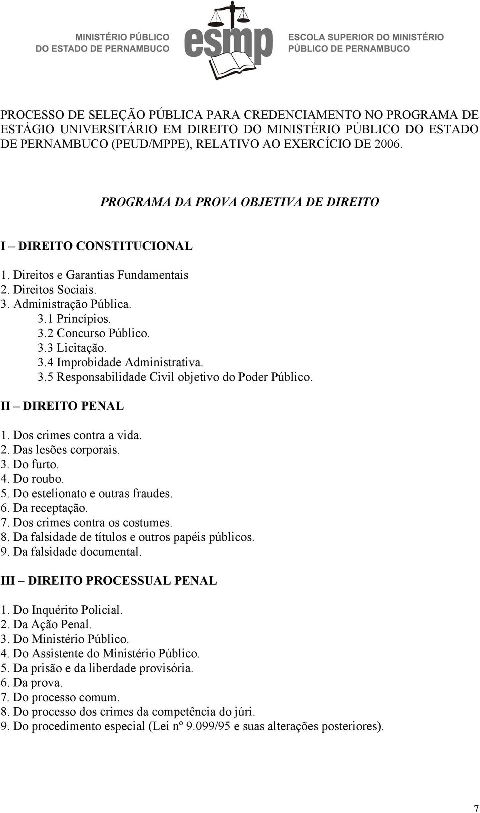 3.4 Improbidade Administrativa. 3.5 Responsabilidade Civil objetivo do Poder Público. II DIREITO PENAL 1. Dos crimes contra a vida. 2. Das lesões corporais. 3. Do furto. 4. Do roubo. 5.