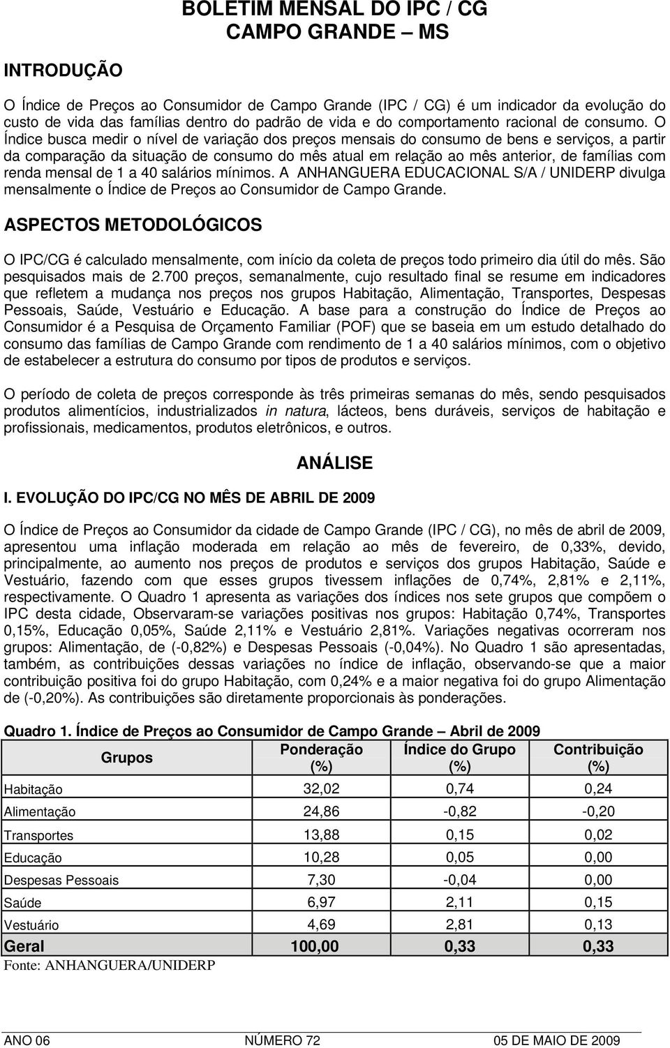 O Índice busca medir o nível de variação dos preços mensais do consumo de bens e serviços, a partir da comparação da situação de consumo do mês atual em relação ao mês anterior, de famílias com renda