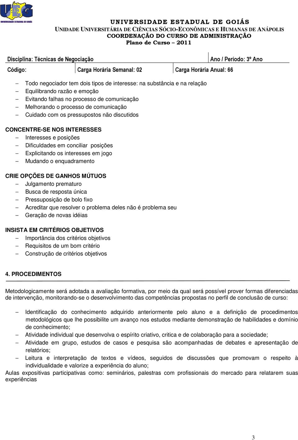 MÚTUOS Julgamento prematuro Busca de resposta única Pressuposição de bolo fixo Acreditar que resolver o problema deles não é problema seu Geração de novas idéias INSISTA EM CRITÉRIOS OBJETIVOS