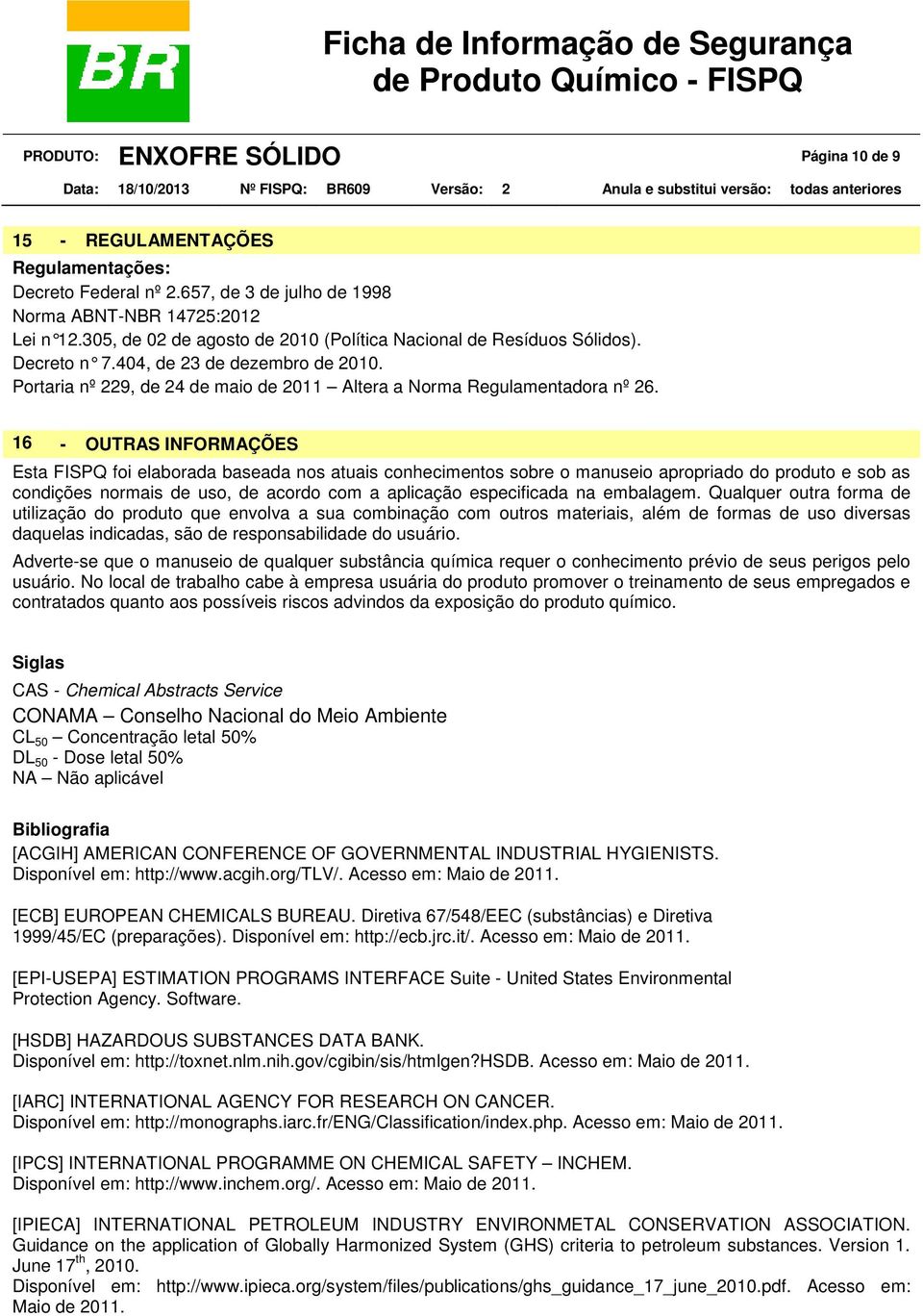 16 - OUTRAS INFORMAÇÕES Esta FISPQ foi elaborada baseada nos atuais conhecimentos sobre o manuseio apropriado do produto e sob as condições normais de uso, de acordo com a aplicação especificada na