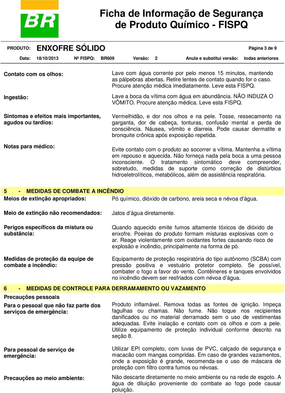 Procure atenção médica. Leve esta FISPQ. Vermelhidão, e dor nos olhos e na pele. Tosse, ressecamento na garganta, dor de cabeça, tonturas, confusão mental e perda de consciência.