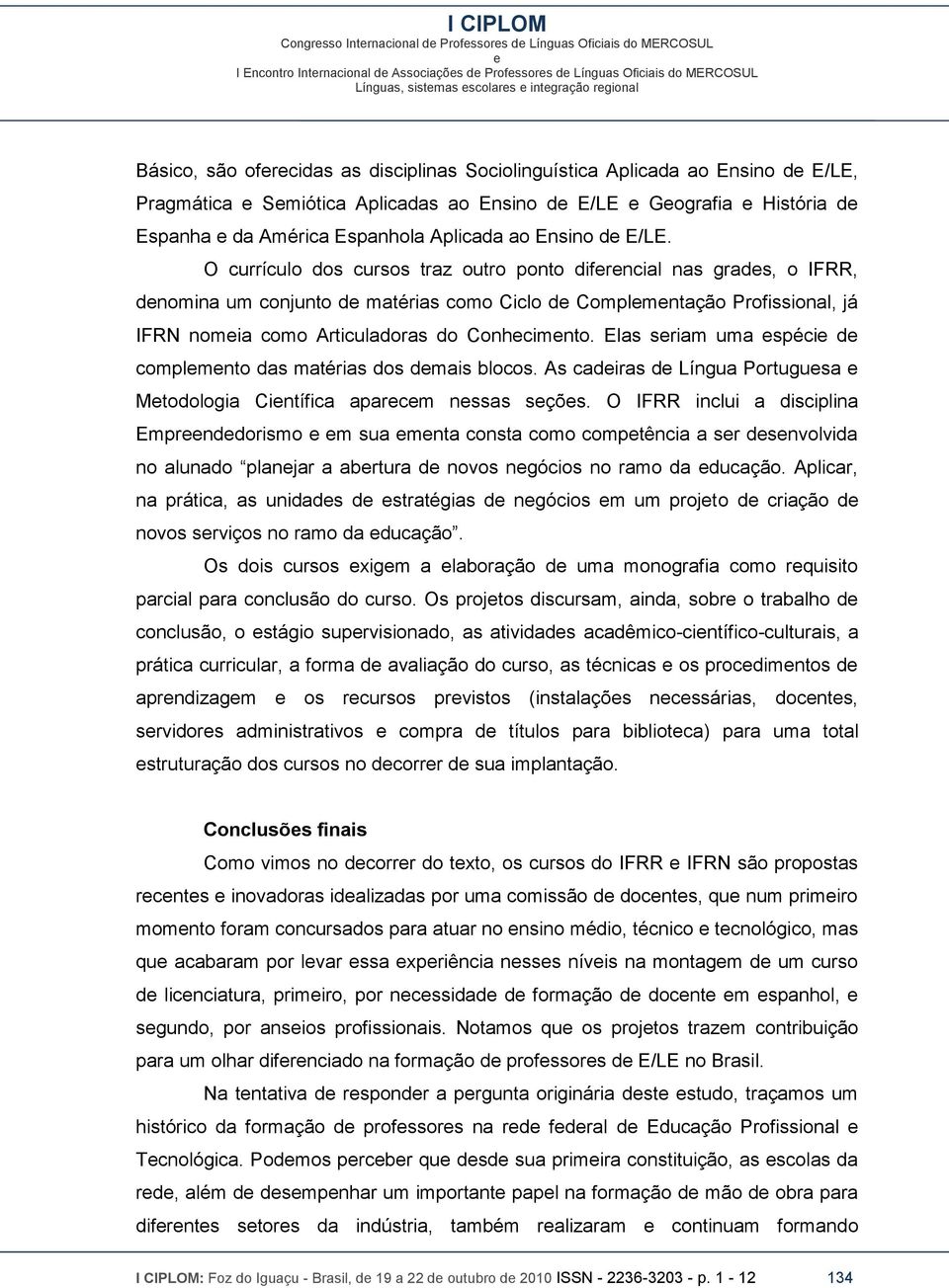 O currículo dos cursos traz outro ponto difrncial nas grads, o IFRR, dnomina um conjunto d matérias como Ciclo d Complmntação Profissional, já IFRN nomia como Articuladoras do Conhcimnto.