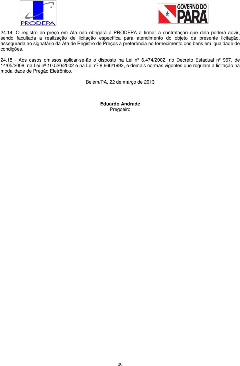 atendimento do objeto da presente licitação, assegurada ao signatário da Ata de Registro de Preços a preferência no fornecimento dos bens em igualdade de