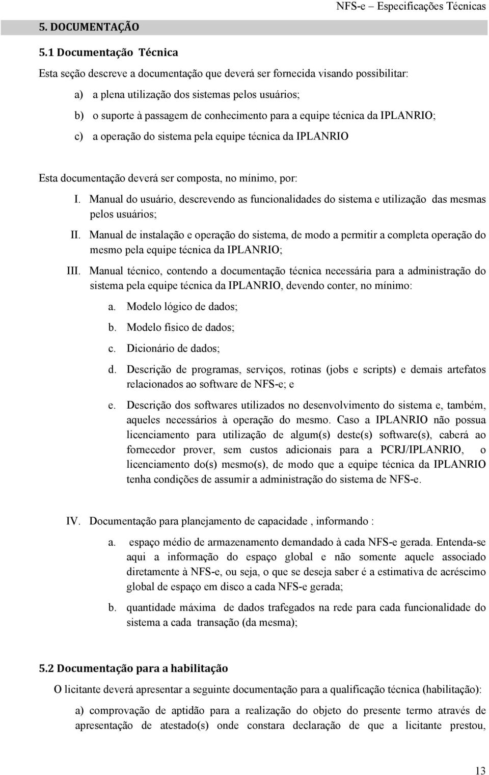 para a equipe técnica da IPLANRIO; c) a operação do sistema pela equipe técnica da IPLANRIO Esta documentação deverá ser composta, no mínimo, por: I.