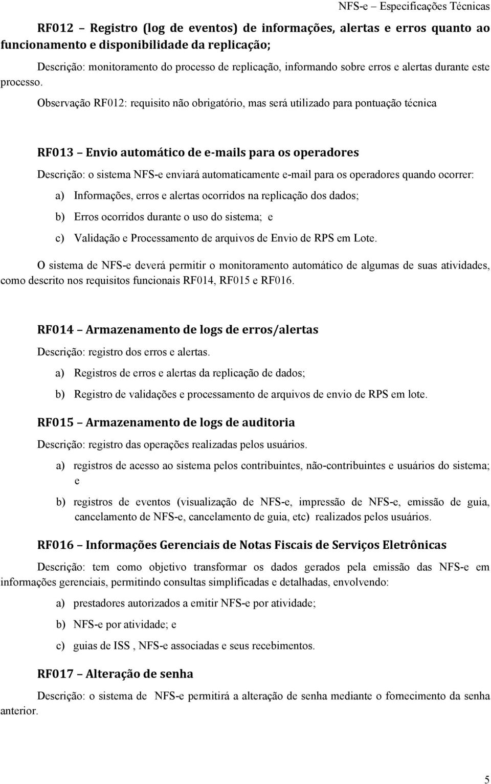 Observação RF012: requisito não obrigatório, mas será utilizado para pontuação técnica RF013 Envio automático de e mails para os operadores Descrição: o sistema NFS-e enviará automaticamente e-mail