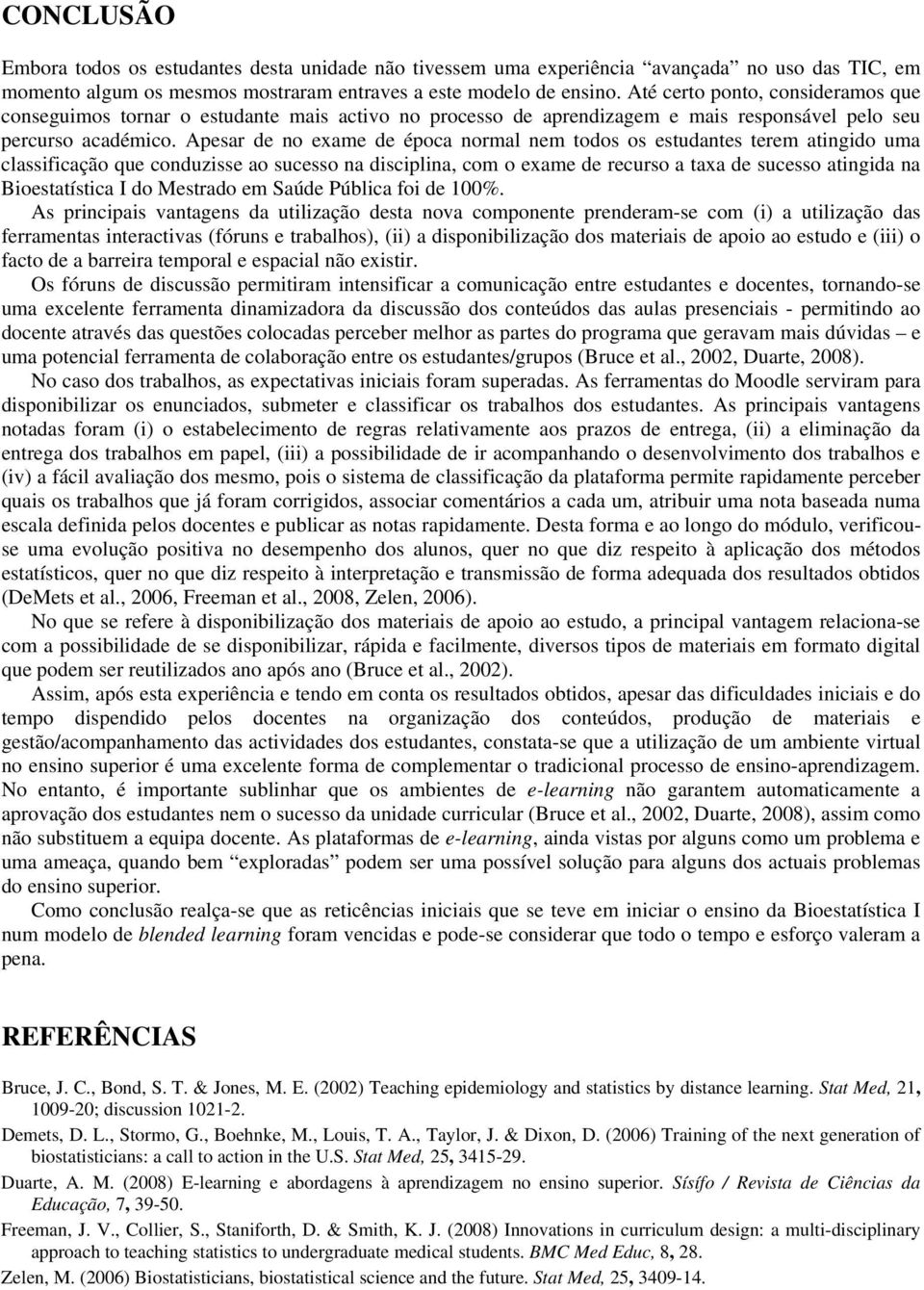 Apesar de no exame de época normal nem todos os estudantes terem atingido uma classificação que conduzisse ao sucesso na disciplina, com o exame de recurso a taxa de sucesso atingida na