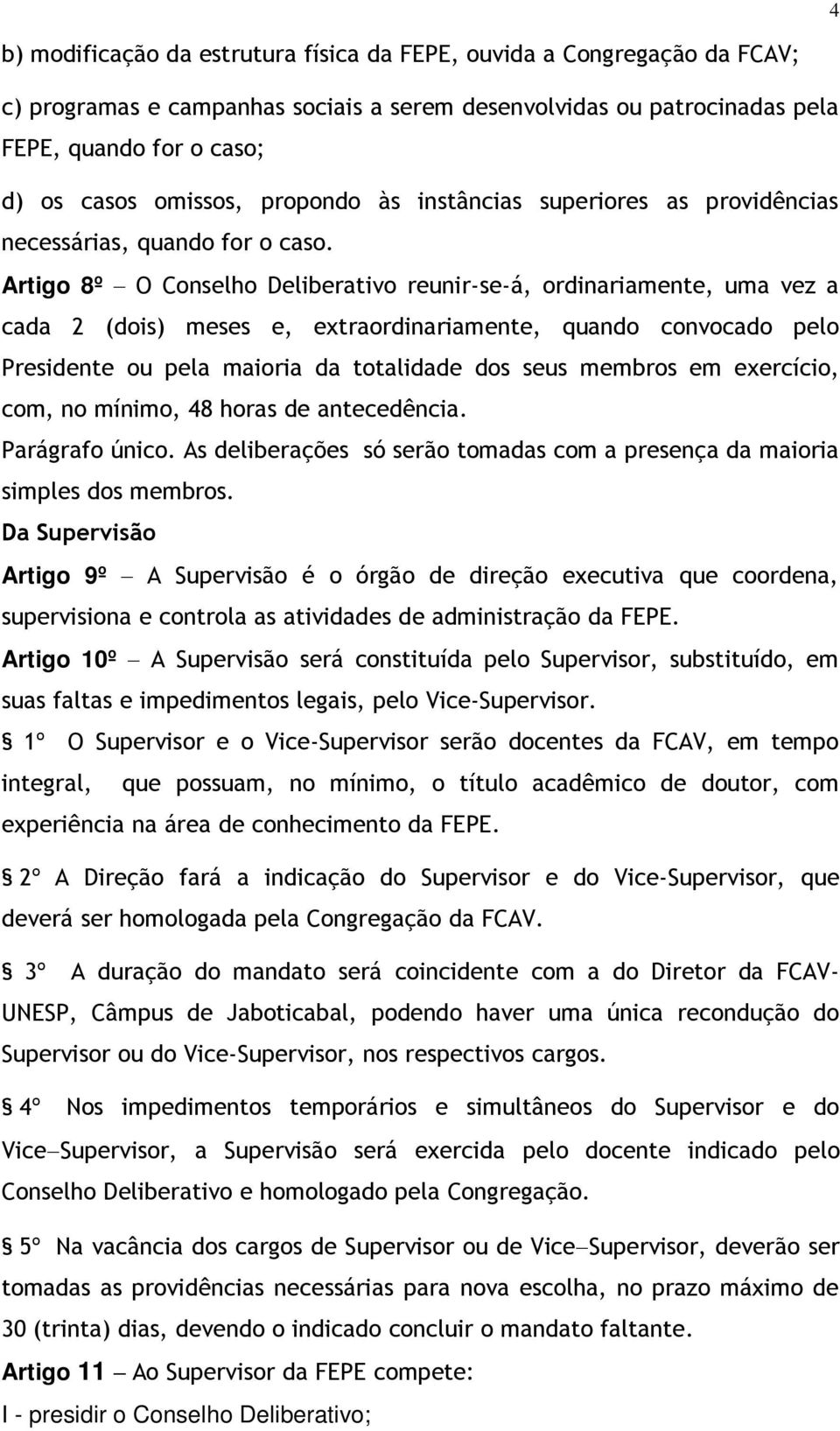 Artigo 8º O Conselho Deliberativo reunir-se-á, ordinariamente, uma vez a cada 2 (dois) meses e, extraordinariamente, quando convocado pelo Presidente ou pela maioria da totalidade dos seus membros em