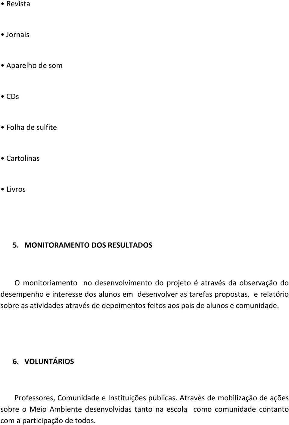 alunos em desenvolver as tarefas propostas, e relatório sobre as atividades através de depoimentos feitos aos pais de alunos e