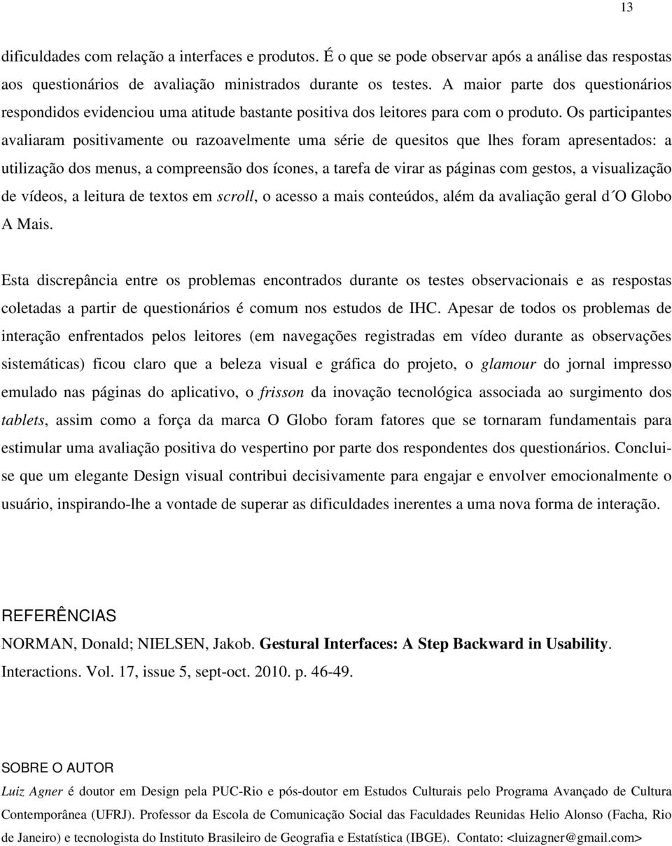 Os participantes avaliaram positivamente ou razoavelmente uma série de quesitos que lhes foram apresentados: a utilização dos menus, a compreensão dos ícones, a tarefa de virar as páginas com gestos,