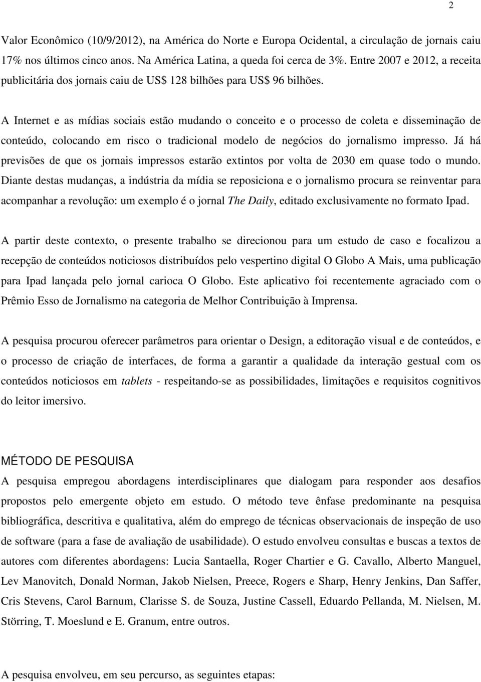 A Internet e as mídias sociais estão mudando o conceito e o processo de coleta e disseminação de conteúdo, colocando em risco o tradicional modelo de negócios do jornalismo impresso.