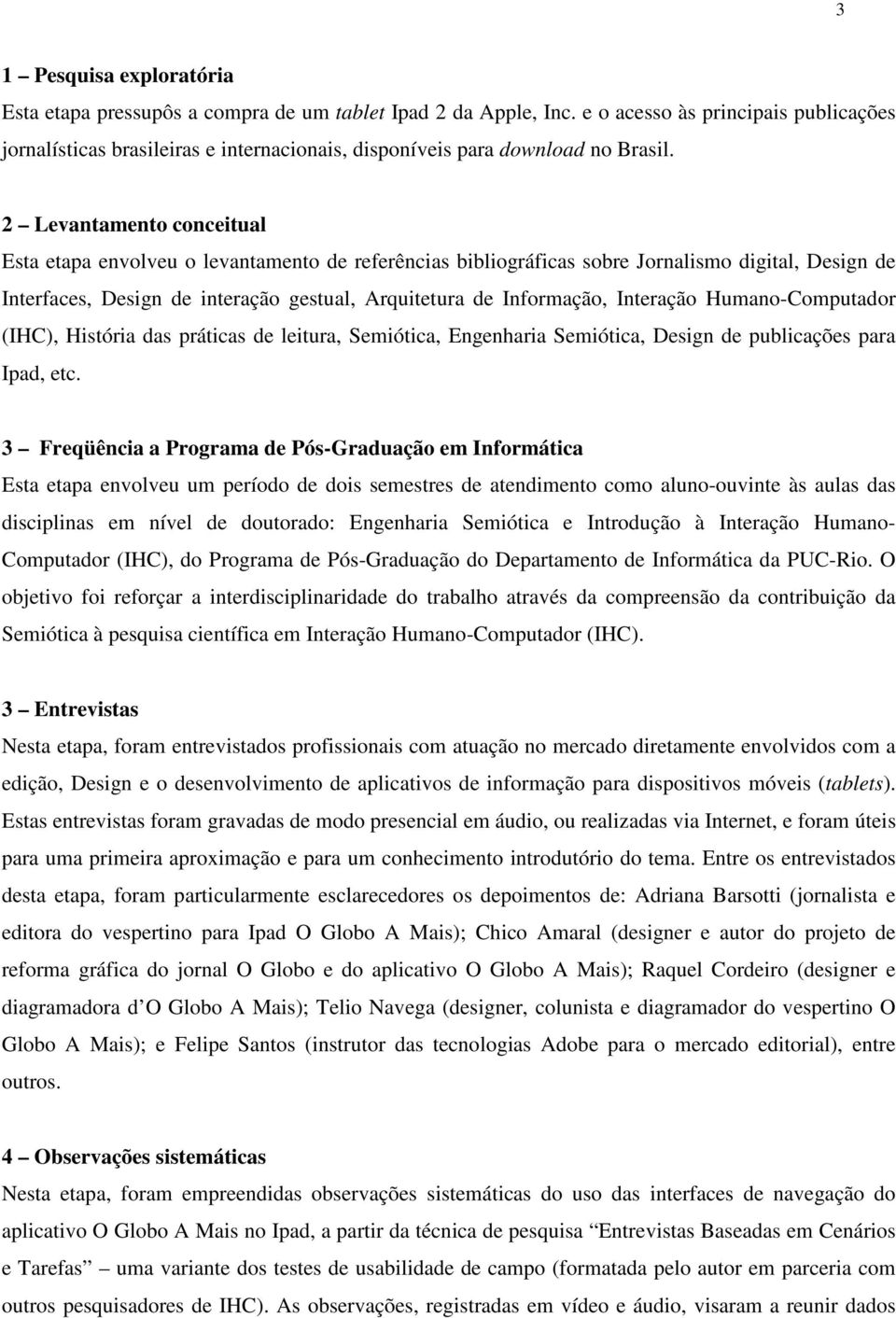 2 Levantamento conceitual Esta etapa envolveu o levantamento de referências bibliográficas sobre Jornalismo digital, Design de Interfaces, Design de interação gestual, Arquitetura de Informação,