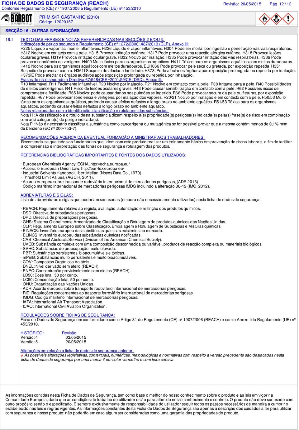 H226 Líquido e vapor inflamáveis. H304 Pode ser mortal por ingestão e penetração nas vias respiratórias. H312 Nocivo em contacto com a pele. H315 Provoca irritação cutânea.