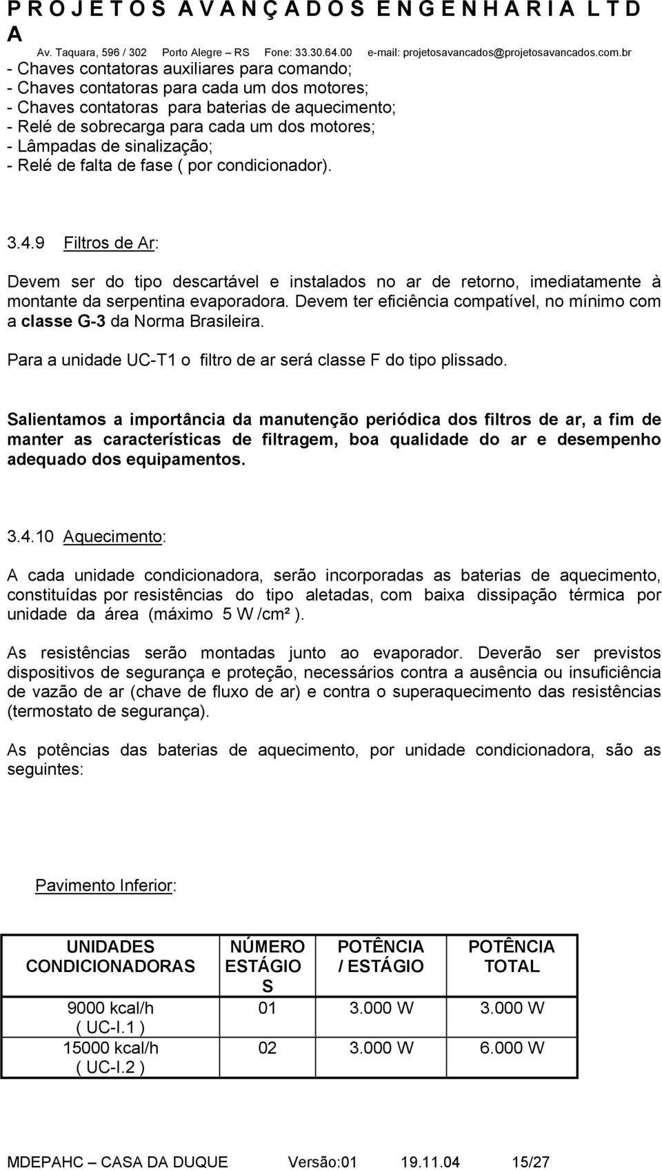 Lâmpadas de sinalização; - Relé de falta de fase ( por condicionador). 3.4.