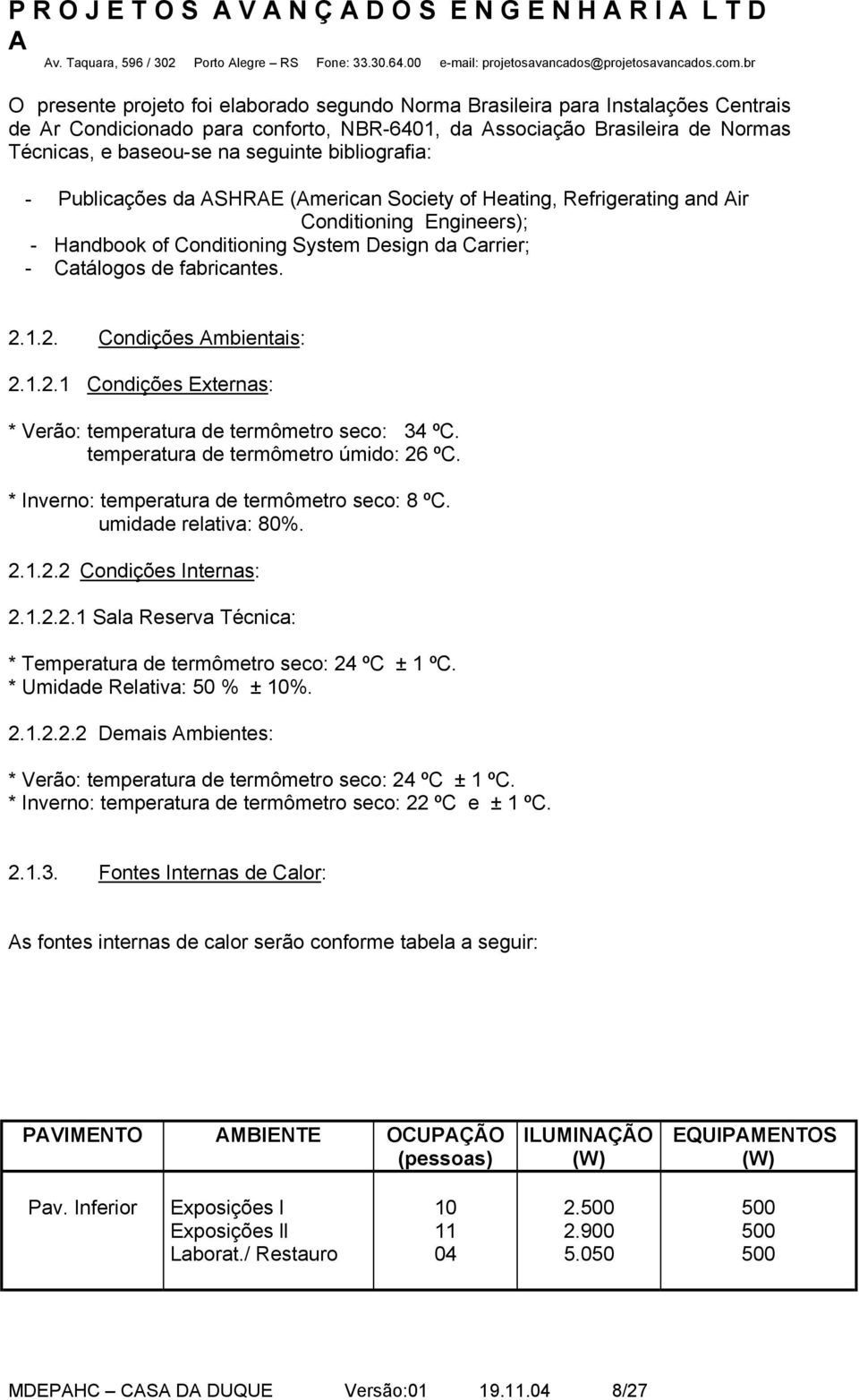 bibliografia: - Publicações da SHRE (merican Society of Heating, Refrigerating and ir Conditioning Engineers); - Handbook of Conditioning System Design da Carrier; - Catálogos de fabricantes. 2.