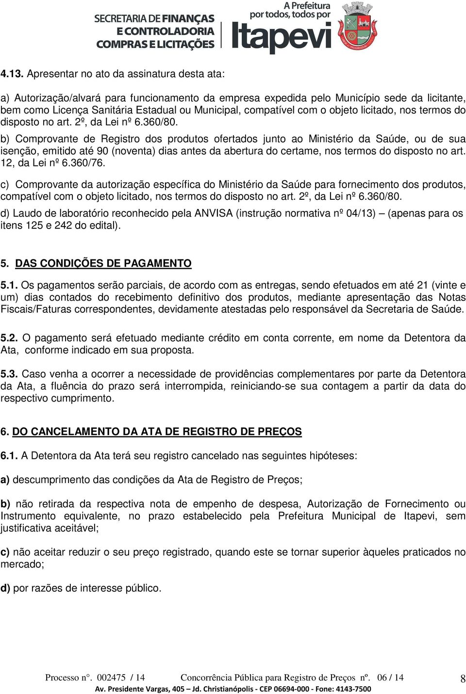 b) Comprovante de Registro dos produtos ofertados junto ao Ministério da Saúde, ou de sua isenção, emitido até 90 (noventa) dias antes da abertura do certame, nos termos do disposto no art.