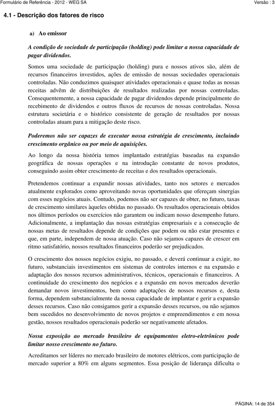 Não conduzimos quaisquer atividades operacionais e quase todas as nossas receitas advêm de distribuições de resultados realizadas por nossas controladas.