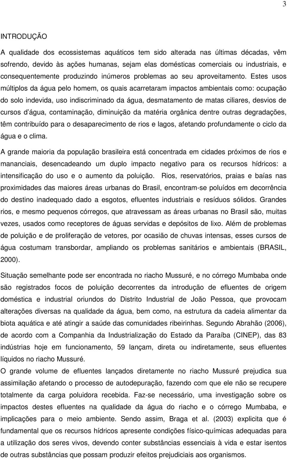 Estes usos múltiplos da água pelo homem, os quais acarretaram impactos ambientais como: ocupação do solo indevida, uso indiscriminado da água, desmatamento de matas ciliares, desvios de cursos d