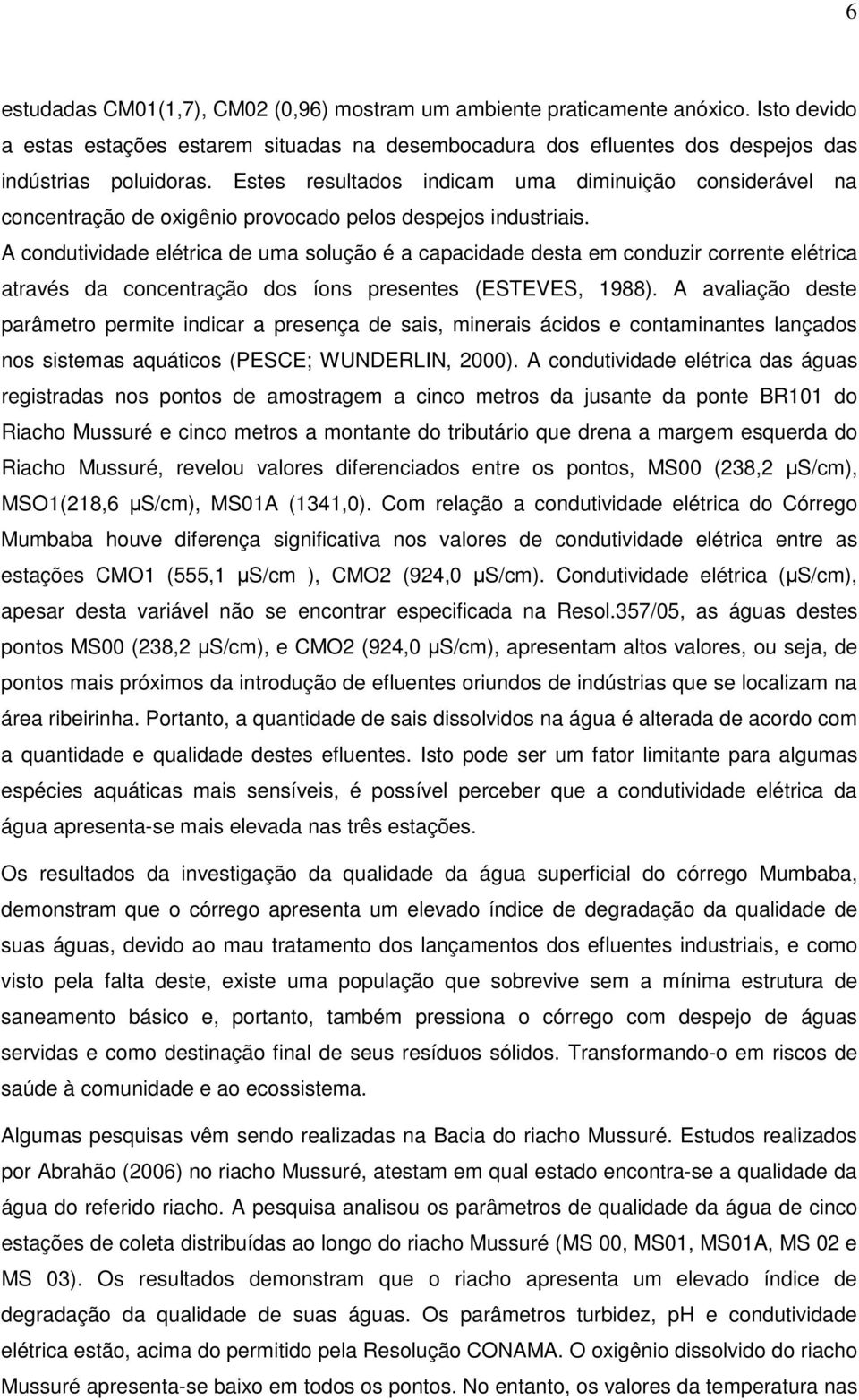 A condutividade elétrica de uma solução é a capacidade desta em conduzir corrente elétrica através da concentração dos íons presentes (ESTEVES, 1988).